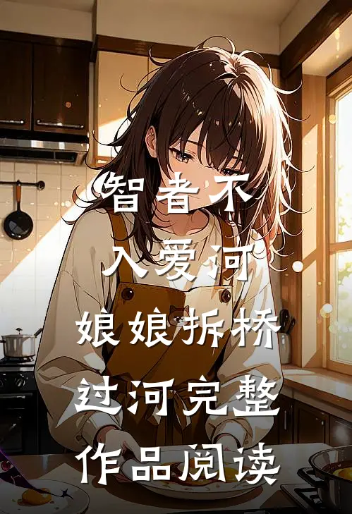 智者不入爱河，娘娘拆桥过河完整作品阅读