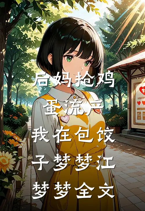 后妈抢鸡蛋流产，我在包饺子梦梦江梦梦全文
