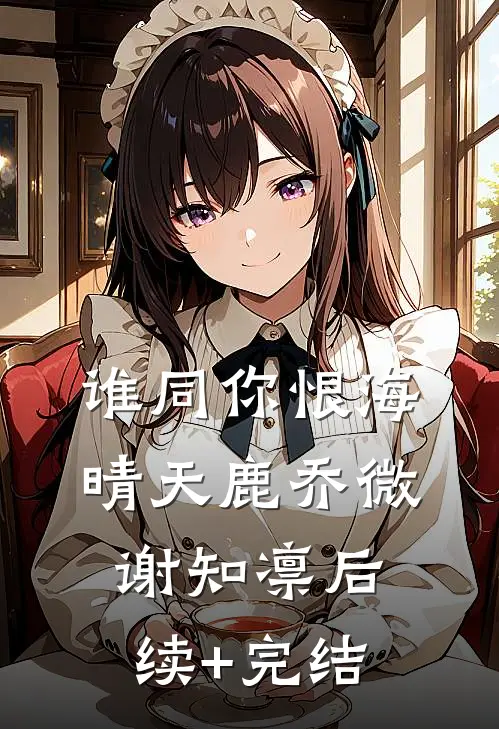 谁同你恨海晴天鹿乔微谢知凛后续+完结