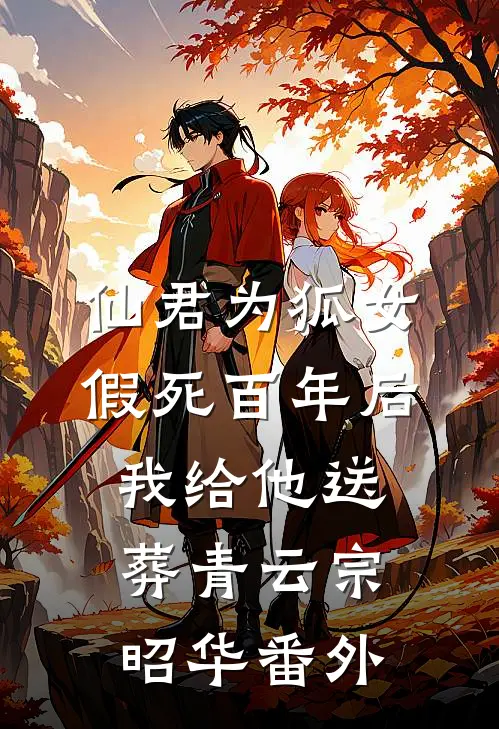 仙君为狐女假死百年后，我给他送葬青云宗昭华 番外