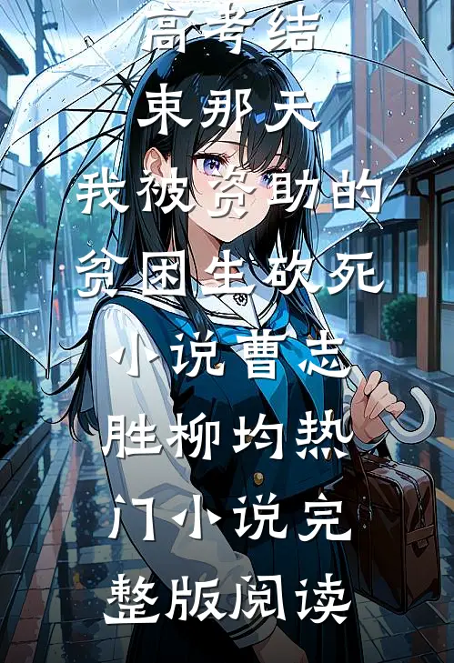高考结束那天，我被资助的贫困生砍死小说曹志胜柳均热门小说完整版阅读