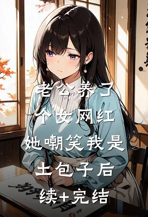 老公养了个女网红，她嘲笑我是土包子后续+完结