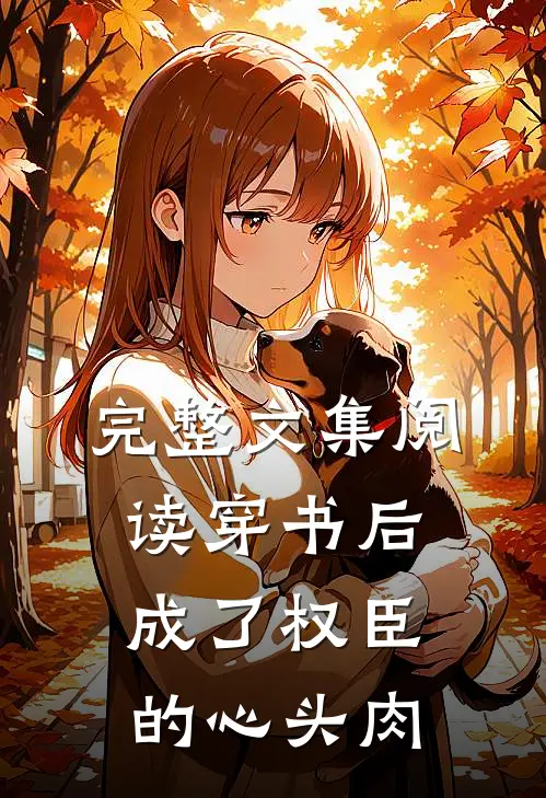 完整文集阅读穿书后成了权臣的心头肉