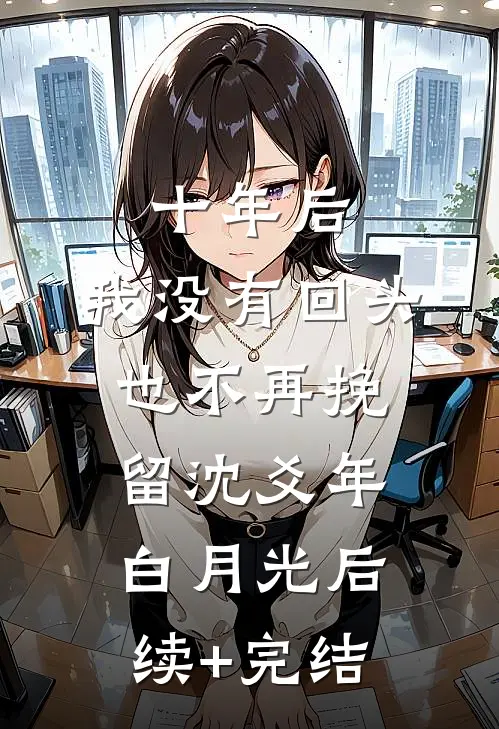 十年后，我没有回头也不再挽留沈爻年白月光后续+完结