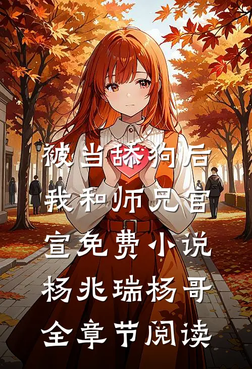 被当舔狗后，我和师兄官宣免费小说杨兆瑞杨哥全章节阅读
