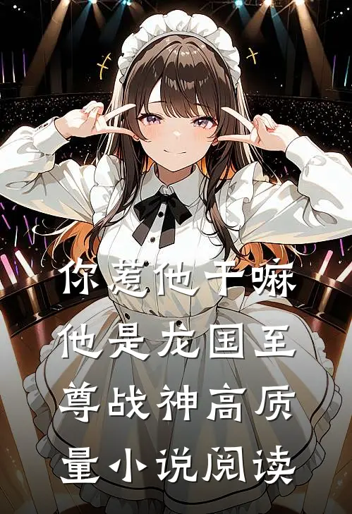 你惹他干嘛，他是龙国至尊战神高质量小说阅读