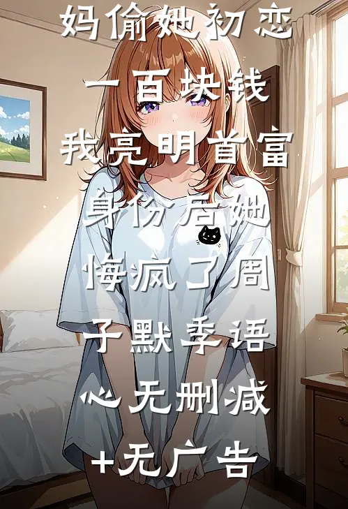 老婆诬陷我妈偷她初恋一百块钱，我亮明首富身份后她悔疯了周子默季语心无删减+无广告