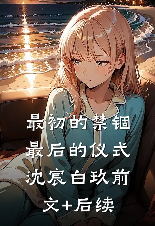 最初的禁锢，最后的仪式沈宸白玖前文+后续