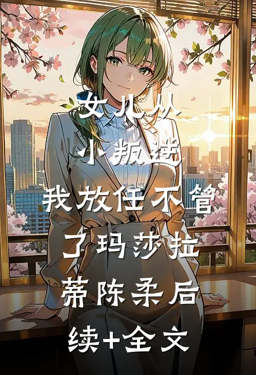 女儿从小叛逆，我放任不管了玛莎拉蒂陈柔后续+全文