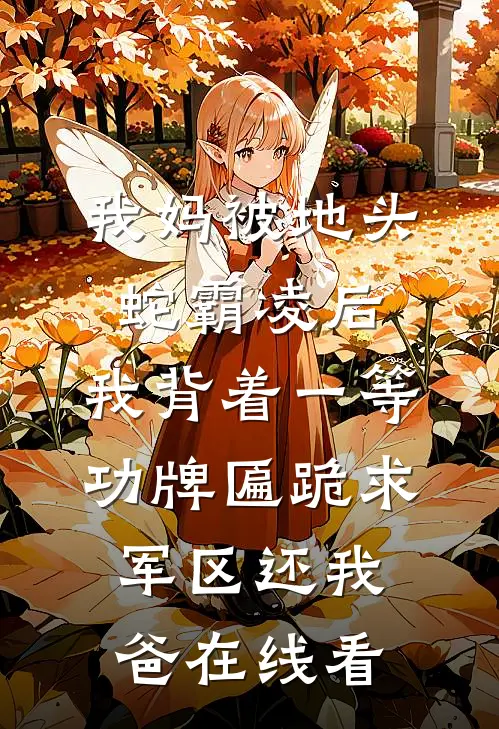 我妈被地头蛇霸凌后，我背着一等功牌匾跪求军区还我爸在线看