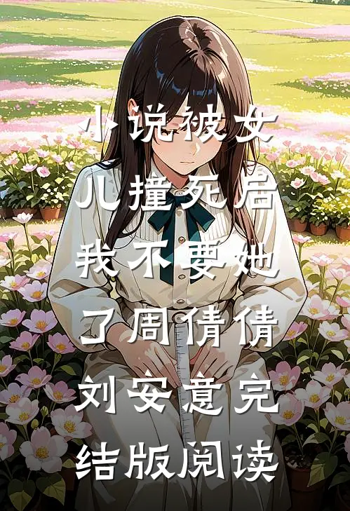 小说被女儿撞死后，我不要她了周倩倩刘安意完结版阅读