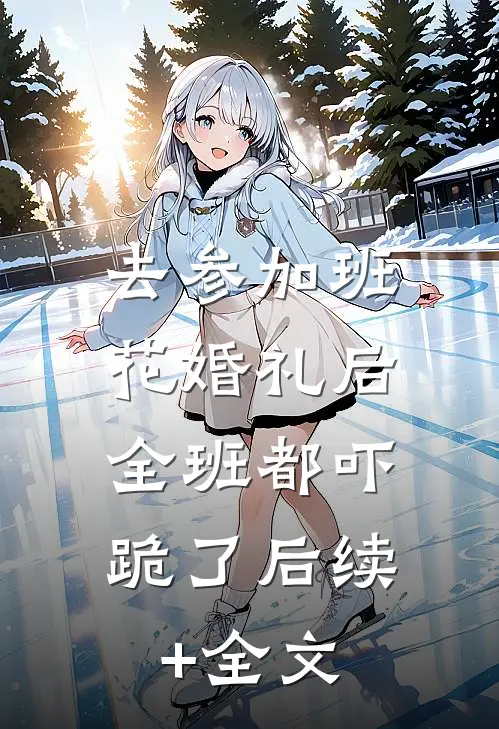 去参加班花婚礼后，全班都吓跪了后续+全文