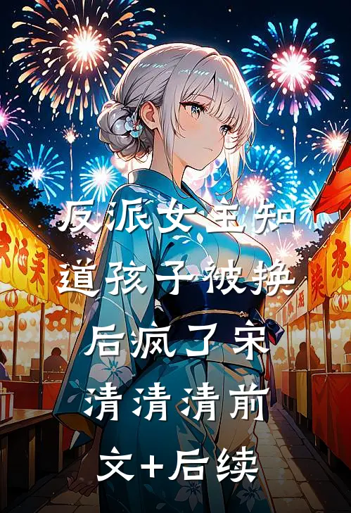 反派女主知道孩子被换后疯了宋清清清前文+后续