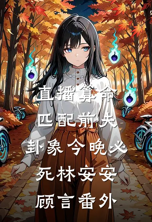 直播算命匹配前夫，卦象今晚必死林安安顾言番外