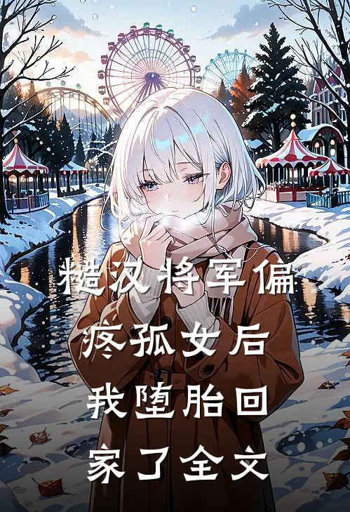 糙汉将军偏疼孤女后，我堕胎回家了全文