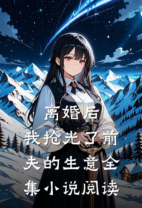 离婚后,我抢光了前夫的生意全集阅读免费