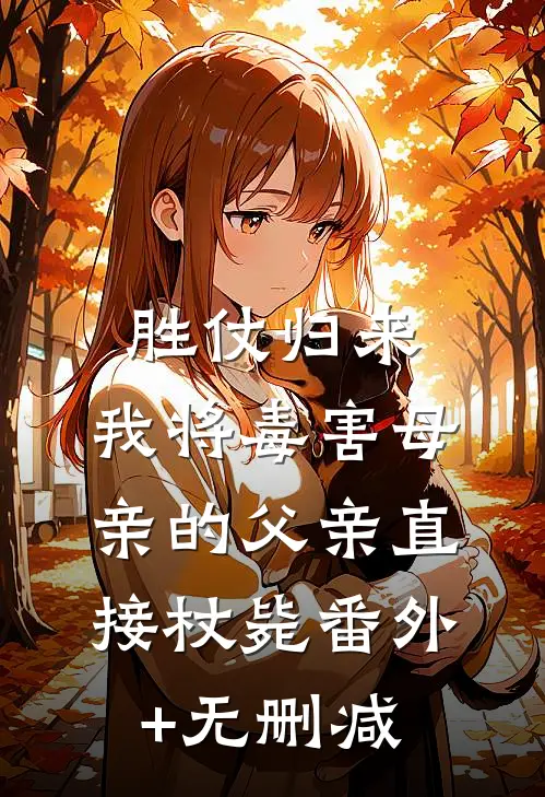胜仗归来，我将毒害母亲的父亲直接杖毙番外+无删减