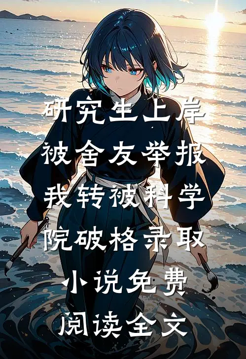 研究生上岸被舍友举报，我转被科学院破格录取小说免费阅读全文