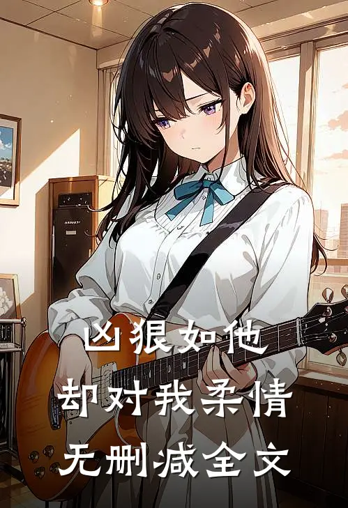 凶狠如他，却对我柔情无删减全文