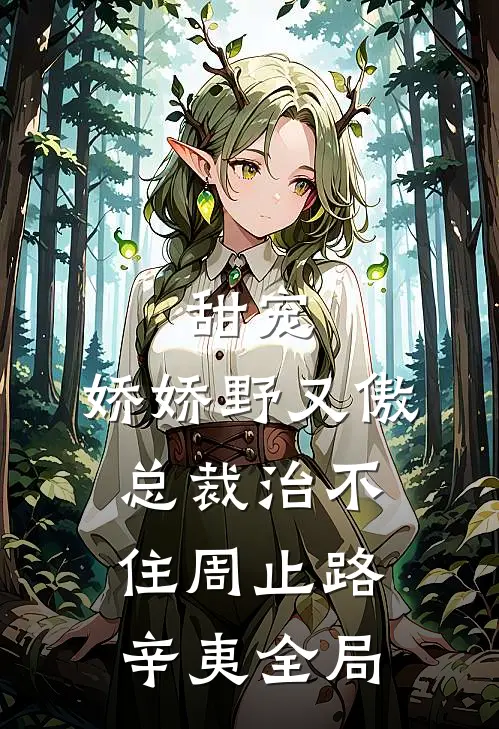 甜宠：娇娇野又傲，总裁治不住周止路辛夷全局