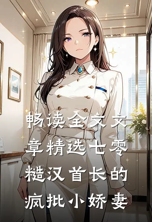 畅读全文文章精选七零：糙汉首长的疯批小娇妻