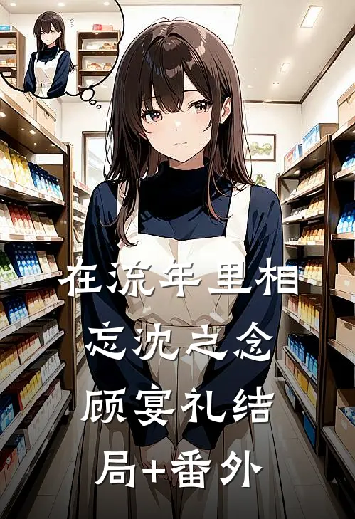 在流年里相忘沈之念顾宴礼结局+番外
