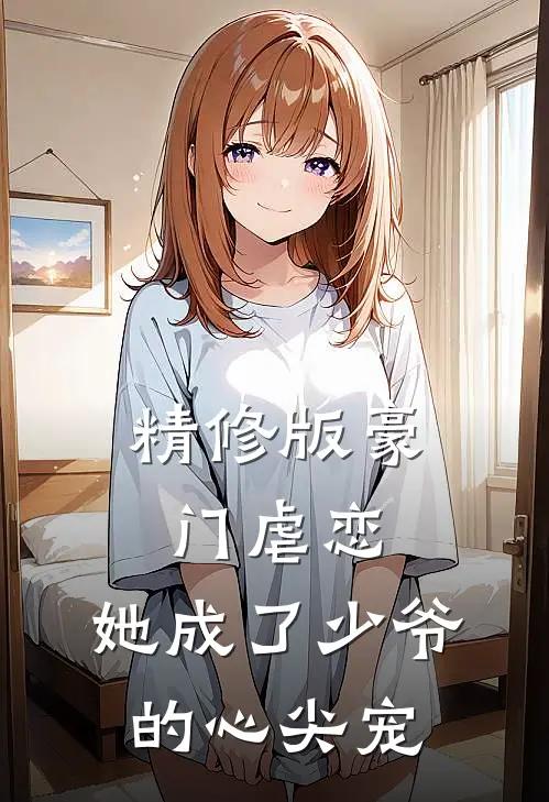 精修版豪门虐恋：她成了少爷的心尖宠
