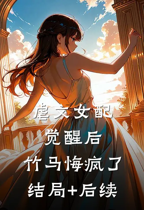 虐文女配觉醒后，竹马悔疯了结局+后续