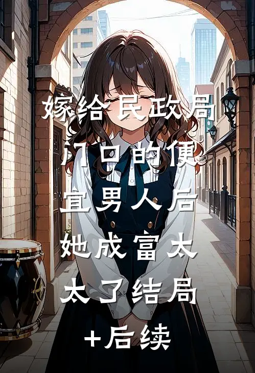 嫁给民政局门口的便宜男人后，她成富太太了结局+后续