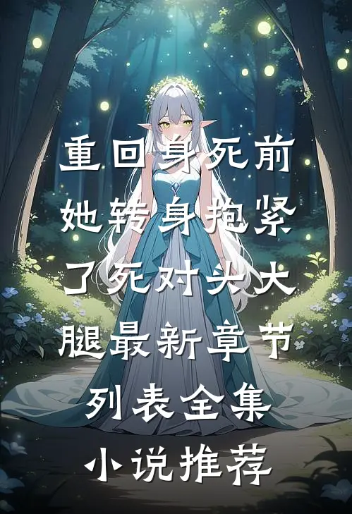 重回身死前,她转身抱紧了死对头大腿最新章节列表全集小说推荐