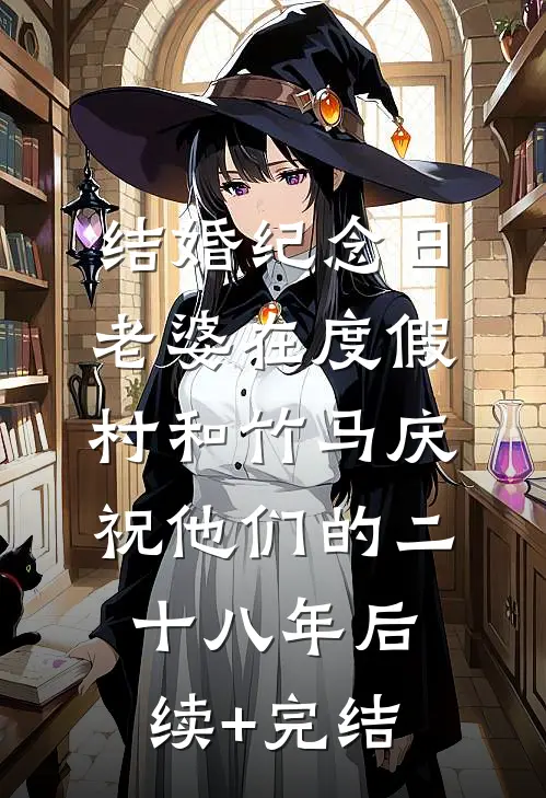 结婚纪念日，老婆在度假村和竹马庆祝他们的二十八年后续+完结