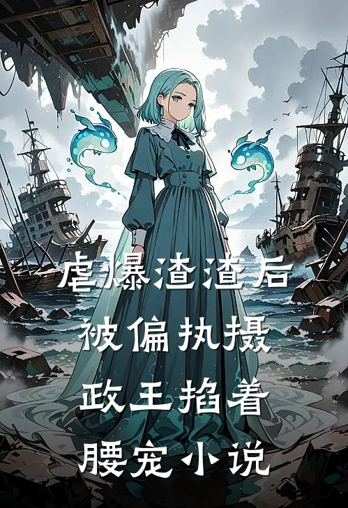 虐爆渣渣后，被偏执摄政王掐着腰宠小说