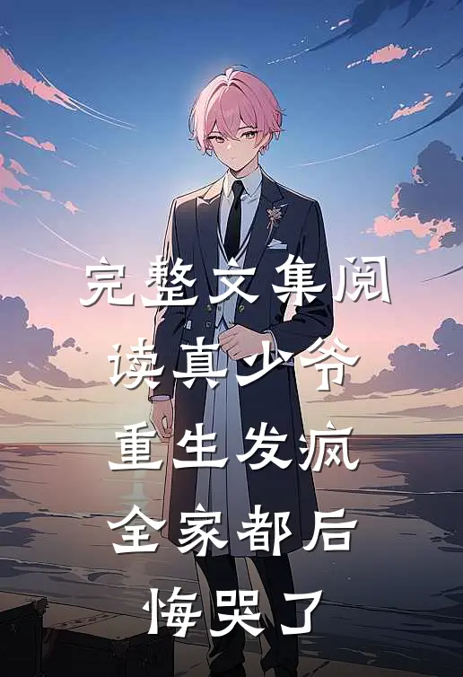 完整文集阅读真少爷重生发疯，全家都后悔哭了