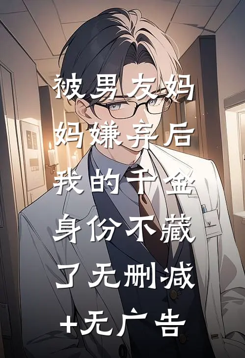被男友妈妈嫌弃后，我的千金身份不藏了无删减+无广告