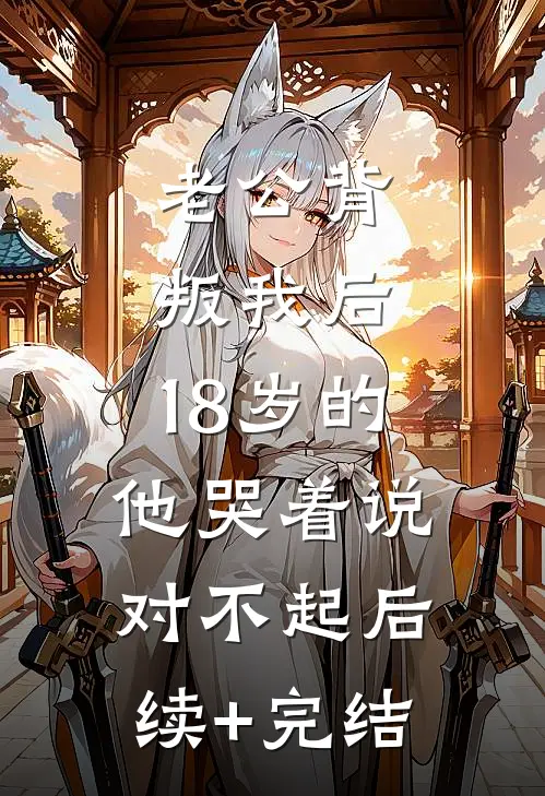 老公背叛我后，18岁的他哭着说对不起后续+完结