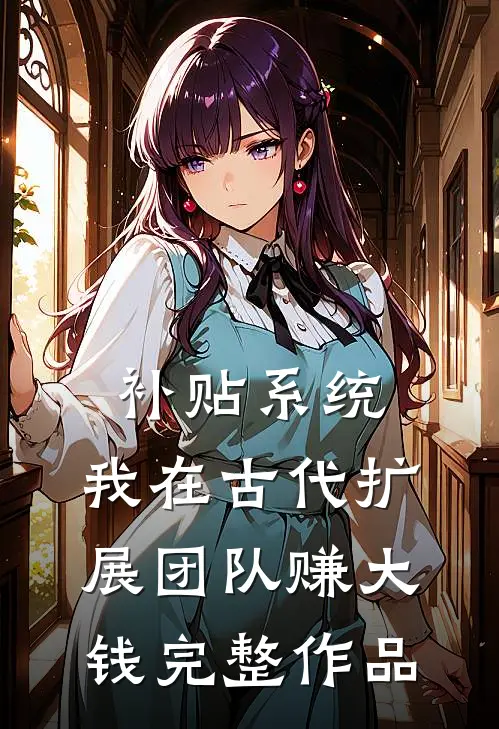补贴系统：我在古代扩展团队赚大钱完整作品