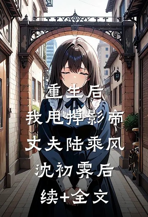 重生后，我甩掉影帝丈夫陆乘风沈初霁后续+全文