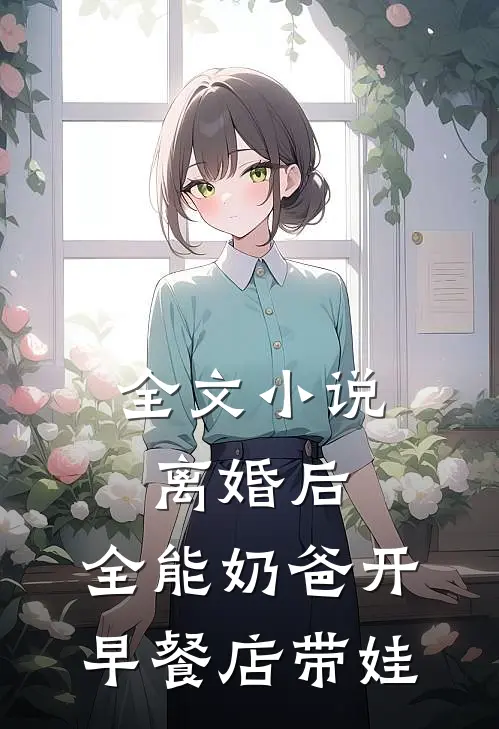 全文小说离婚后，全能奶爸开早餐店带娃
