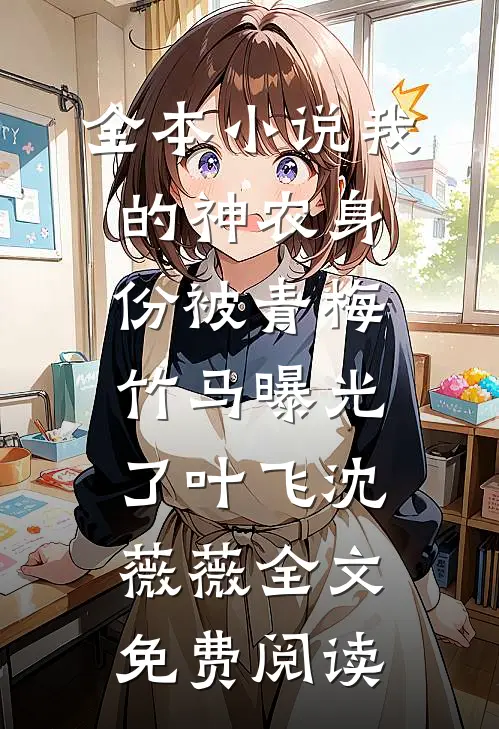 全本小说我的神农身份被青梅竹马曝光了叶飞沈薇薇全文免费阅读