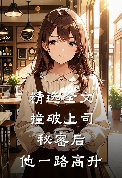 精选全文撞破上司秘密后，他一路高升