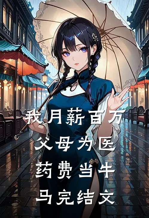 我月薪百万，父母为医药费当牛马完结文