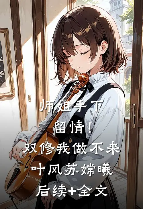 师姐手下留情！双修我做不来叶风苏嫦曦后续+全文