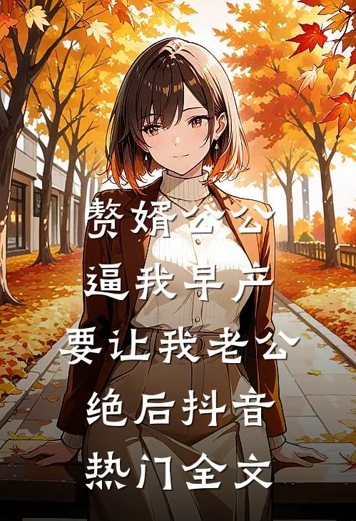 赘婿公公逼我早产，要让我老公绝后抖音热门全文