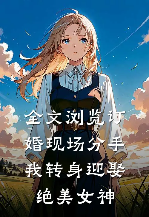 全文浏览订婚现场分手，我转身迎娶绝美女神