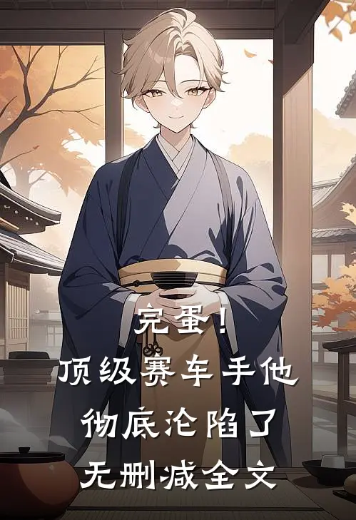 完蛋！顶级赛车手他彻底沦陷了无删减全文