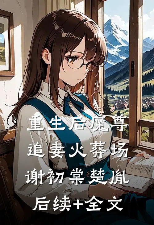 重生后魔尊追妻火葬场谢初棠楚胤后续+全文