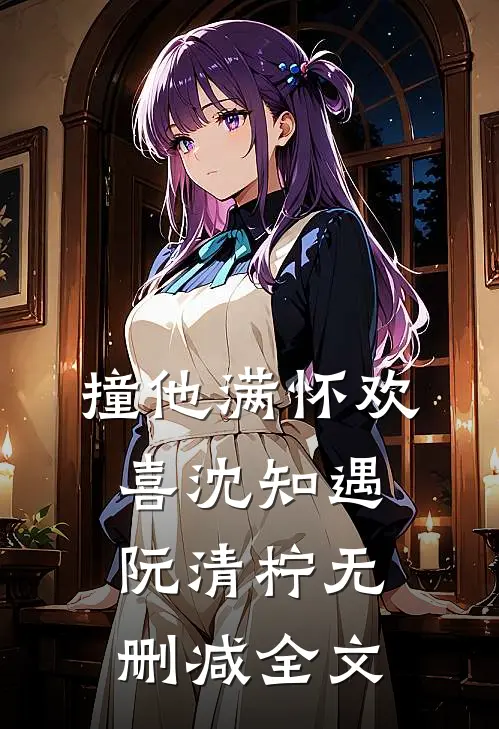 撞他满怀欢喜沈知遇阮清柠无删减全文