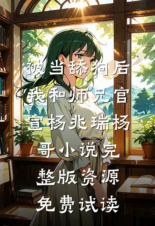 被当舔狗后，我和师兄官宣杨兆瑞杨哥小说完整版资源免费试读