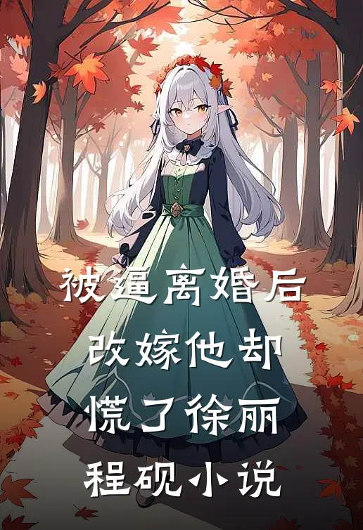 被逼离婚后，改嫁他却慌了徐丽程砚小说