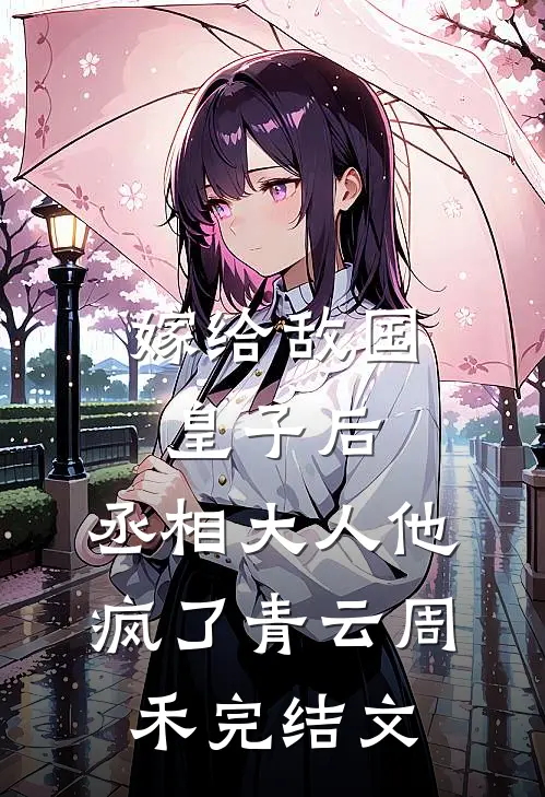 嫁给敌国皇子后，丞相大人他疯了青云周禾完结文